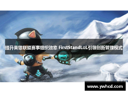 提升英雄联盟赛事组织效率 FirstStandLoL引领创新管理模式 提升英雄联盟赛事组织效率 FirstStandLoL引领创新管理模式