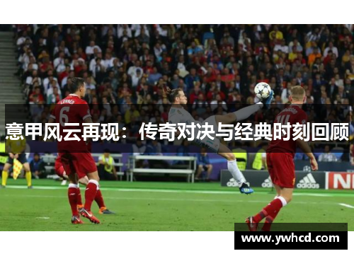 意甲风云再现:传奇对决与经典时刻回顾 意甲风云再现:传奇对决与经典时刻回顾