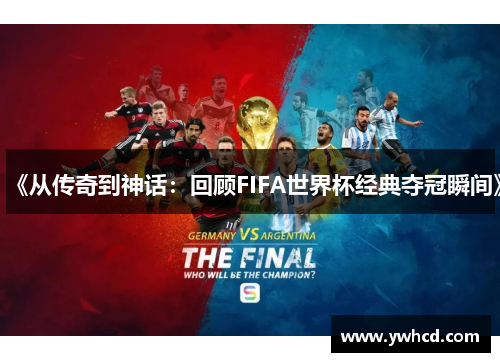 《从传奇到神话:回顾FIFA世界杯经典夺冠瞬间》 《从传奇到神话:回顾FIFA世界杯经典夺冠瞬间》