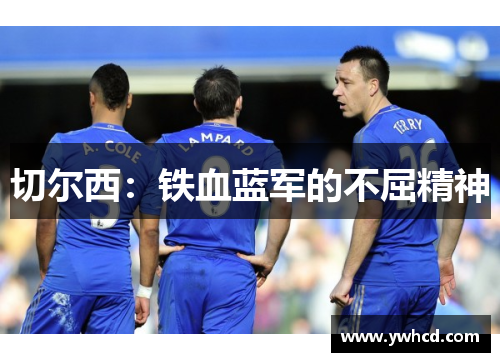 切尔西:铁血蓝军的不屈精神 切尔西:铁血蓝军的不屈精神