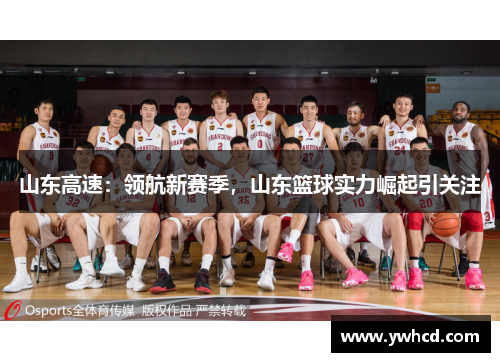 山东高速:领航新赛季,山东篮球实力崛起引关注 山东高速:领航新赛季,山东篮球实力崛起引关注
