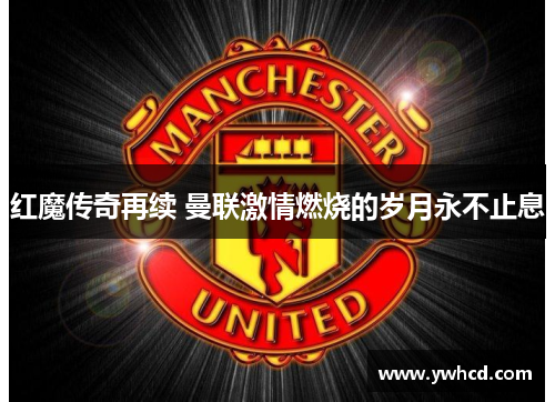 红魔传奇再续 曼联激情燃烧的岁月永不止息 红魔传奇再续 曼联激情燃烧的岁月永不止息