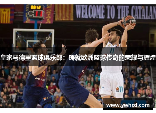 皇家马德里篮球俱乐部:铸就欧洲篮球传奇的荣耀与辉煌 皇家马德里篮球俱乐部:铸就欧洲篮球传奇的荣耀与辉煌