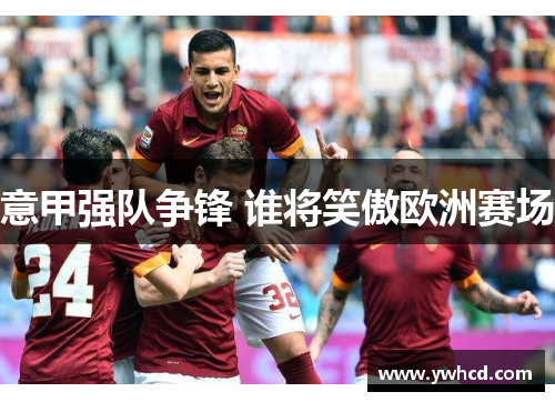 意甲强队争锋 谁将笑傲欧洲赛场 意甲强队争锋 谁将笑傲欧洲赛场