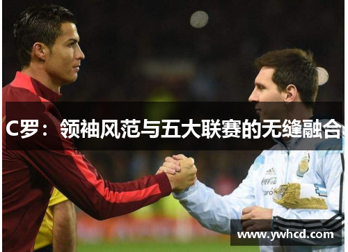 C罗:领袖风范与五大联赛的无缝融合